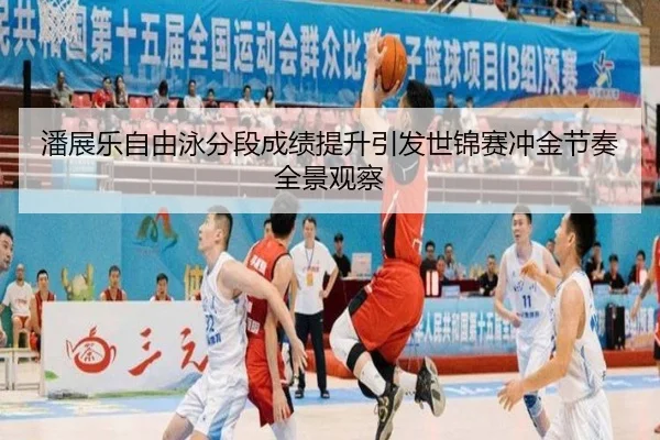 潘展乐自由泳分段成绩提升引发世锦赛冲金节奏全景观察